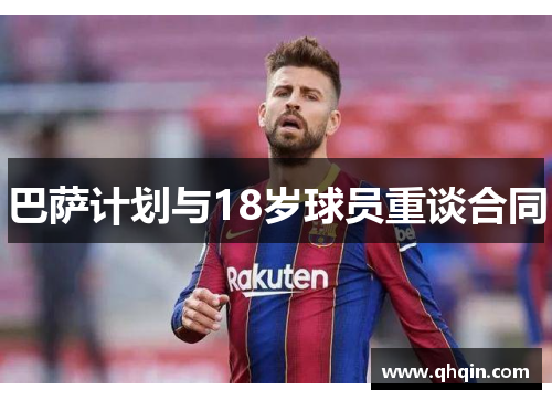 巴萨计划与18岁球员重谈合同 巴萨计划与18岁球员重谈合同