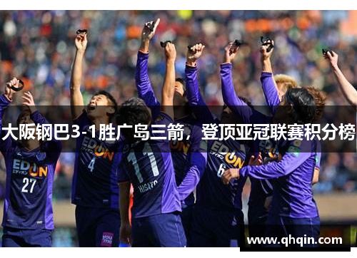 大阪钢巴3-1胜广岛三箭,登顶亚冠联赛积分榜 大阪钢巴3-1胜广岛三箭,登顶亚冠联赛积分榜