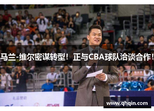 马兰-维尔密谋转型!正与CBA球队洽谈合作! 马兰-维尔密谋转型!正与CBA球队洽谈合作!