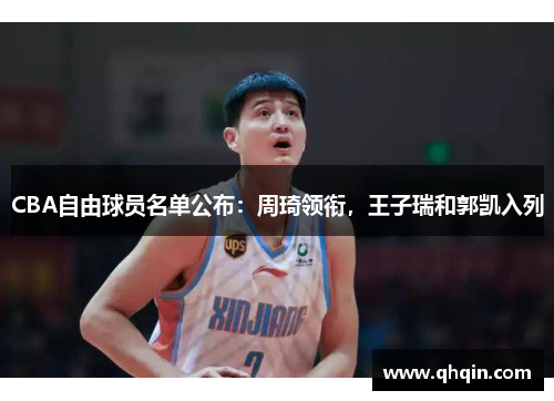 CBA自由球员名单公布：周琦领衔，王子瑞和郭凯入列